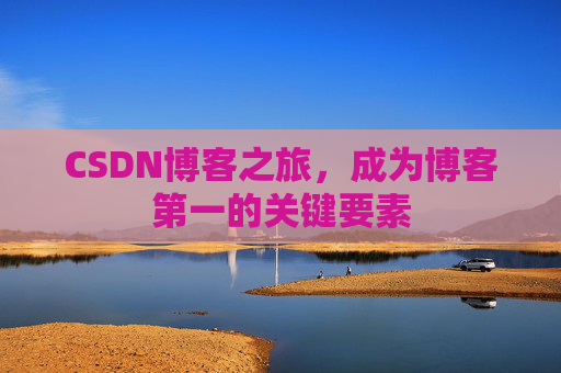 CSDN博客之旅，成为博客第一的关键要素